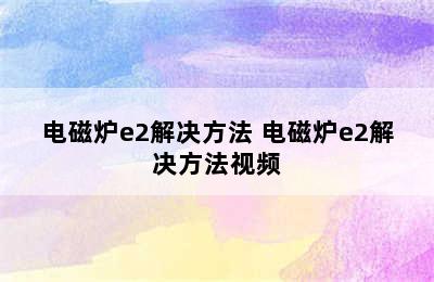 电磁炉e2解决方法 电磁炉e2解决方法视频